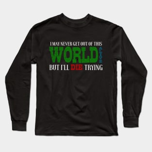 I May Never Get Out Of This World Alive But I'll Die Trying Long Sleeve T-Shirt
